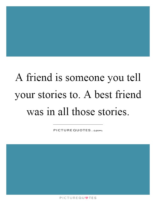 A friend is someone you tell your stories to. A best friend was in all those stories Picture Quote #1