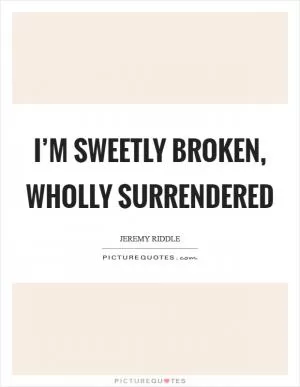 I’m sweetly broken, wholly surrendered Picture Quote #1
