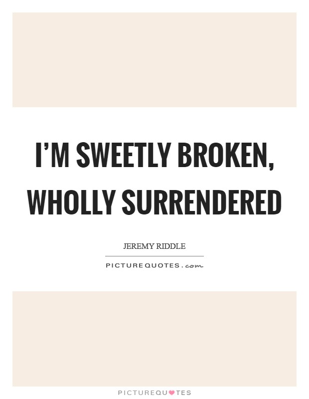 I'm sweetly broken, wholly surrendered Picture Quote #1