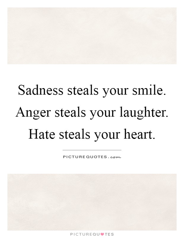 Sadness steals your smile. Anger steals your laughter. Hate steals your heart Picture Quote #1