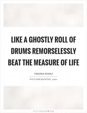 Like a ghostly roll of drums remorselessly beat the measure of life Picture Quote #1