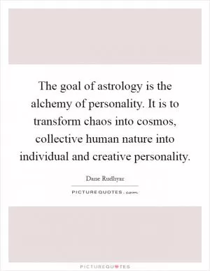 The goal of astrology is the alchemy of personality. It is to transform chaos into cosmos, collective human nature into individual and creative personality Picture Quote #1