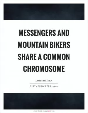 Messengers and mountain bikers share a common chromosome Picture Quote #1