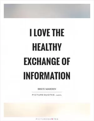 I love the healthy exchange of information Picture Quote #1