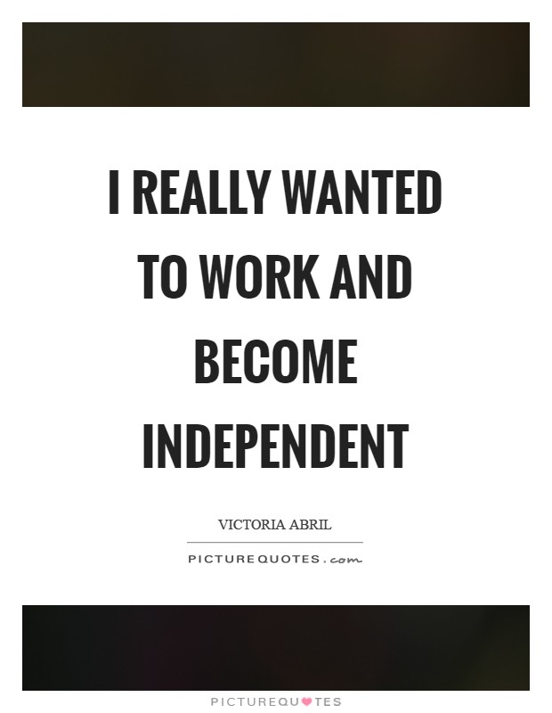 I really wanted to work and become independent Picture Quote #1