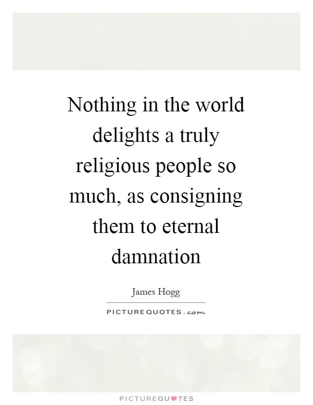 Nothing in the world delights a truly religious people so much, as consigning them to eternal damnation Picture Quote #1