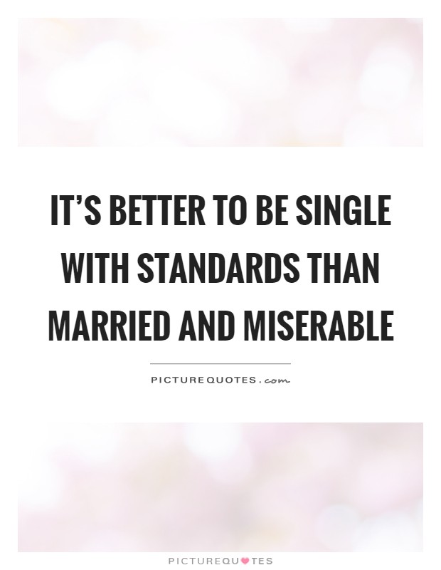 It's better to be single with standards than married and miserable Picture Quote #1