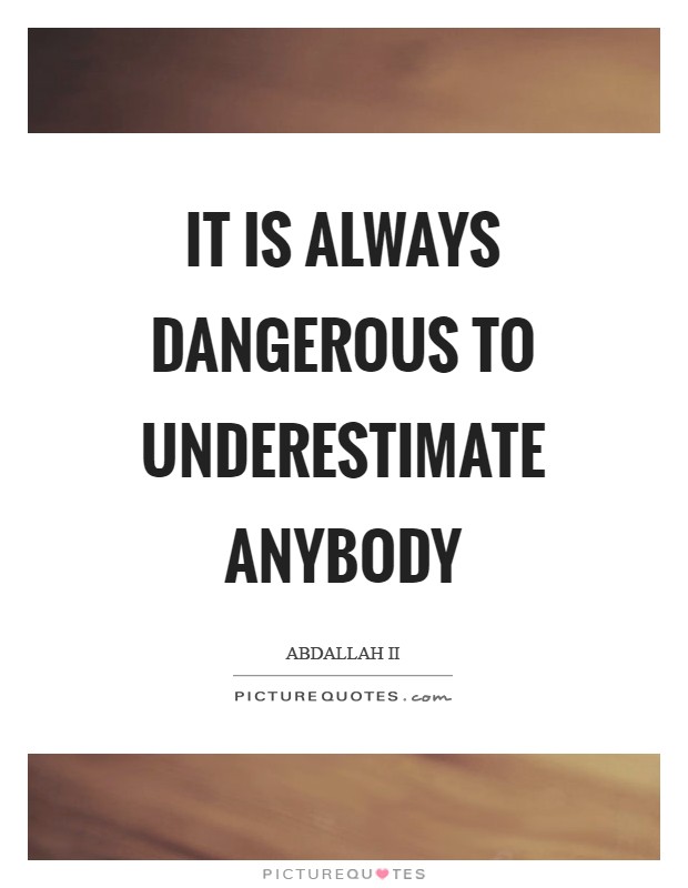 It is always dangerous to underestimate anybody Picture Quote #1