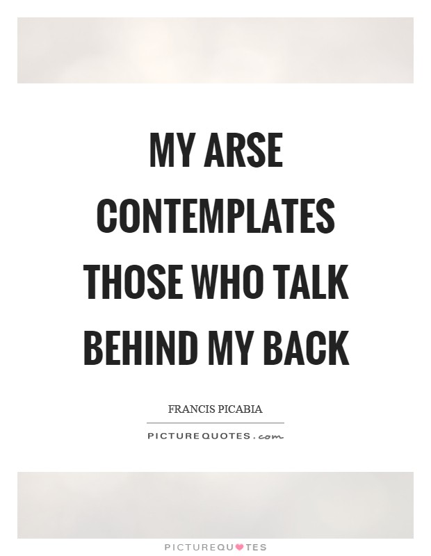 My arse contemplates those who talk behind my back Picture Quote #1