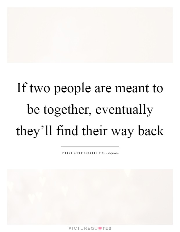 If two people are meant to be together, eventually they'll find their way back Picture Quote #1