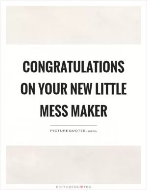 Congratulations on your new little mess maker Picture Quote #1
