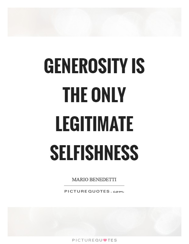 Generosity is the only legitimate selfishness Picture Quote #1