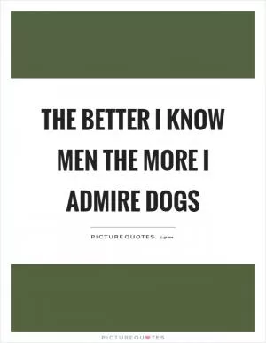 The better I know men the more I admire dogs Picture Quote #1