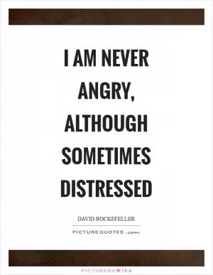 I am never angry, although sometimes distressed Picture Quote #1