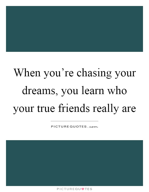 When you're chasing your dreams, you learn who your true friends really are Picture Quote #1