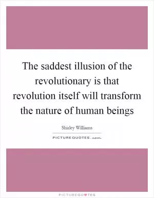 The saddest illusion of the revolutionary is that revolution itself will transform the nature of human beings Picture Quote #1