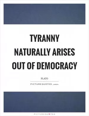Tyranny naturally arises out of democracy Picture Quote #1