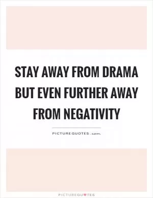 Stay away from drama but even further away from negativity Picture Quote #1