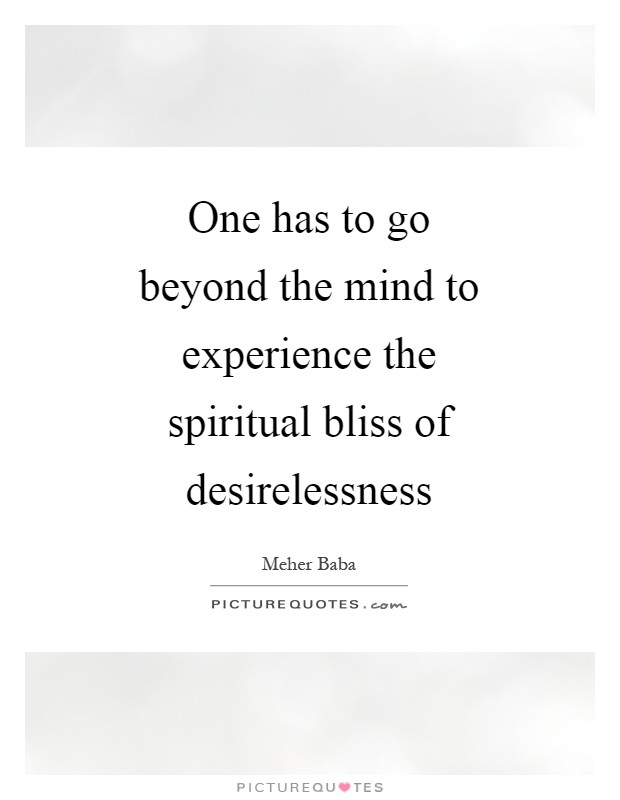 One has to go beyond the mind to experience the spiritual bliss of desirelessness Picture Quote #1