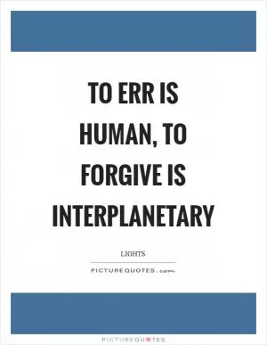 To err is human, to forgive is interplanetary Picture Quote #1