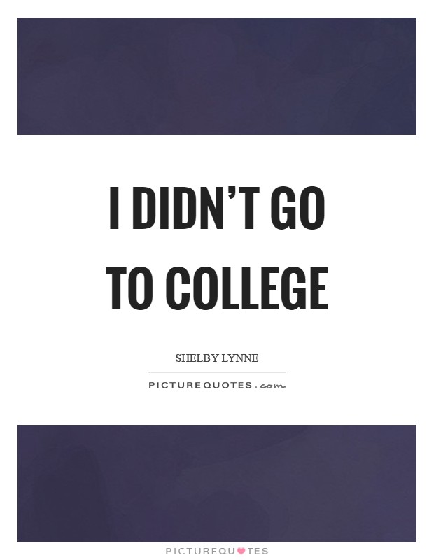 I didn't go to college Picture Quote #1