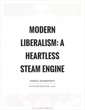 Modern liberalism: a heartless steam engine Picture Quote #1