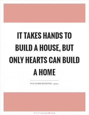 It takes hands to build a house, but only hearts can build a home Picture Quote #1