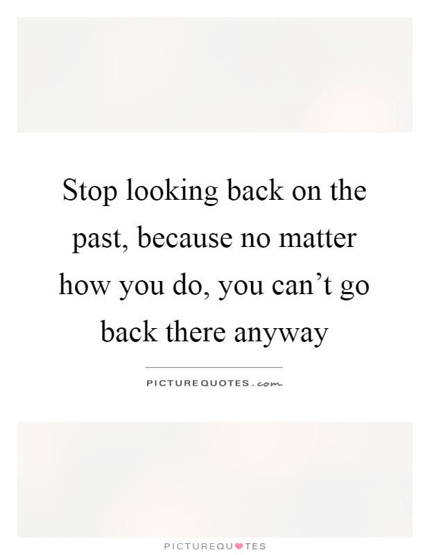 Stop looking back on the past, because no matter how you do, you can't go back there anyway Picture Quote #1