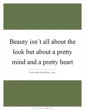 Beauty isn’t all about the look but about a pretty mind and a pretty heart Picture Quote #1
