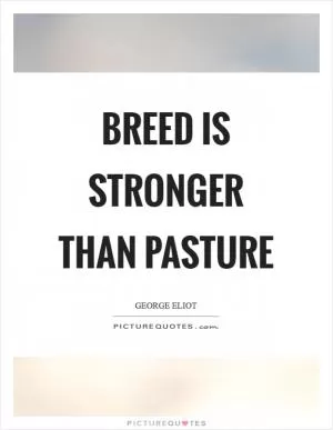 Breed is stronger than pasture Picture Quote #1