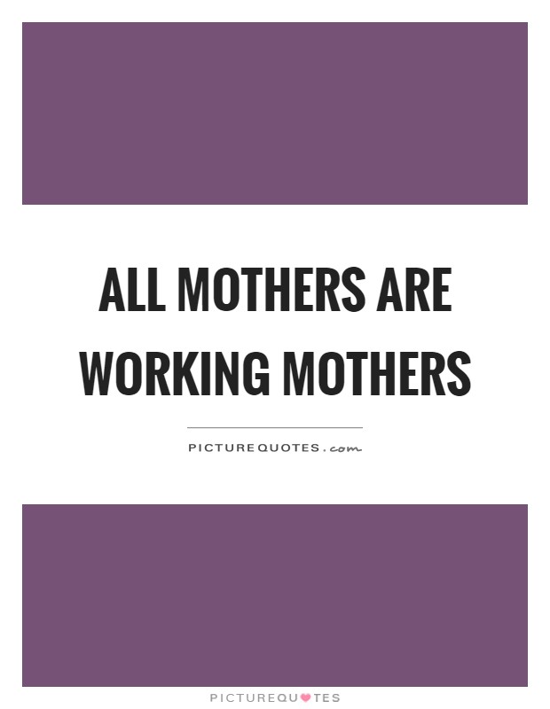 All mothers are working mothers Picture Quote #1