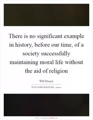 There is no significant example in history, before our time, of a society successfully maintaining moral life without the aid of religion Picture Quote #1