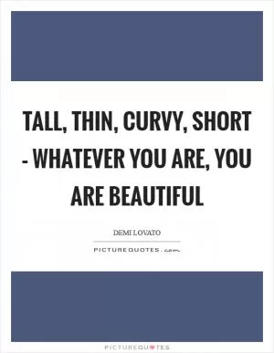 Tall, thin, curvy, short – whatever you are, you are beautiful Picture Quote #1