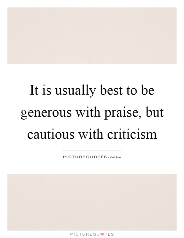 It is usually best to be generous with praise, but cautious with criticism Picture Quote #1