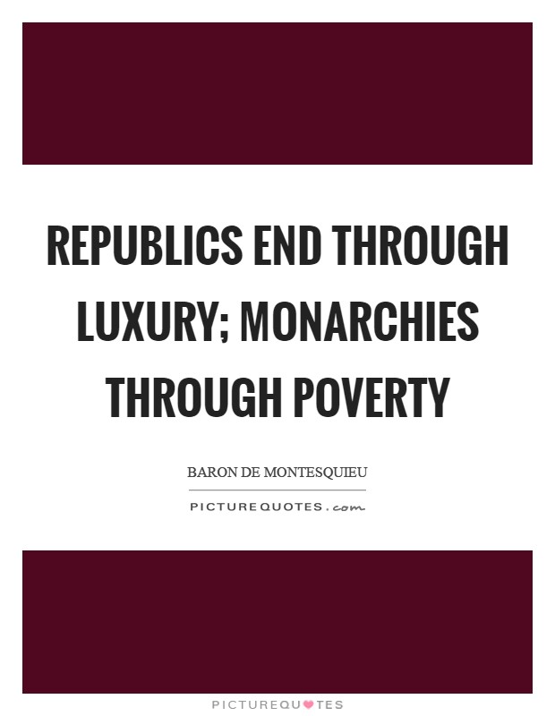 Republics end through luxury; monarchies through poverty Picture Quote #1