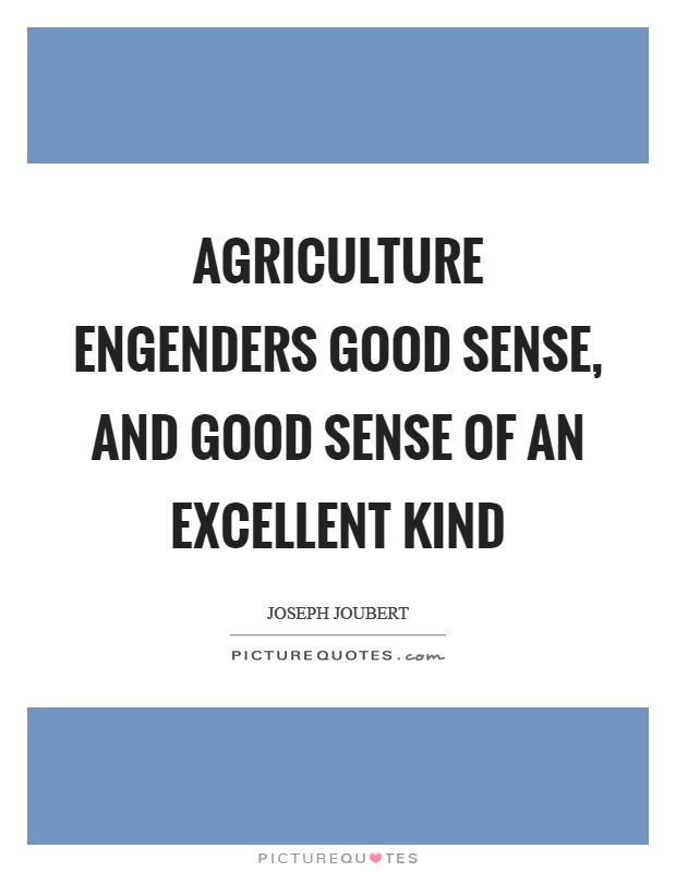 Agriculture engenders good sense, and good sense of an excellent kind Picture Quote #1