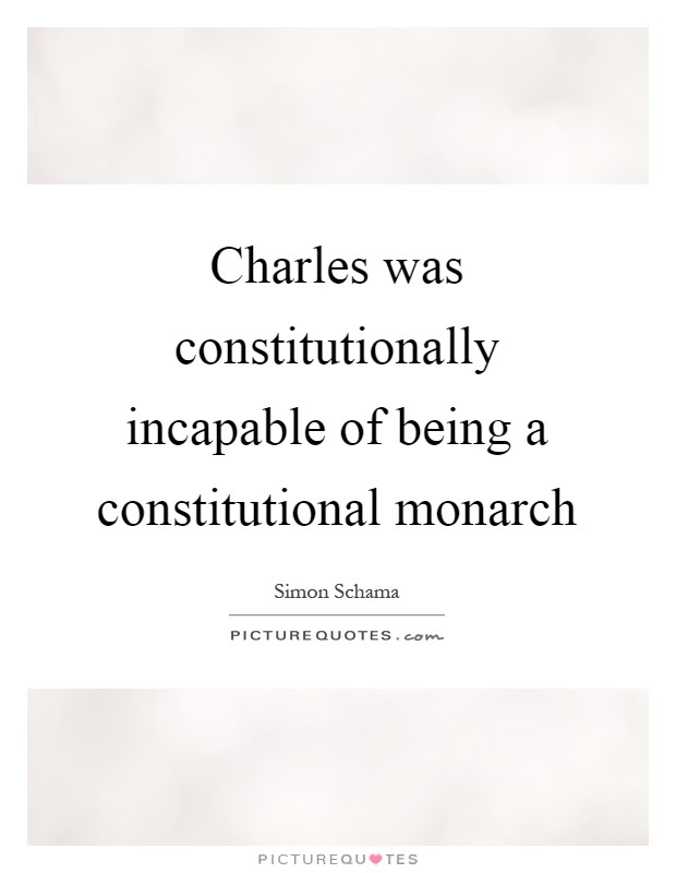 Charles was constitutionally incapable of being a constitutional monarch Picture Quote #1