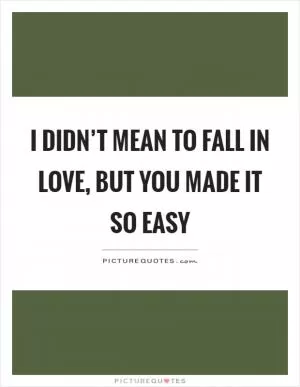I didn’t mean to fall in love, but you made it so easy Picture Quote #1