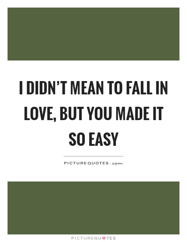 I didn't mean to fall in love, but you made it so easy Picture Quote #1