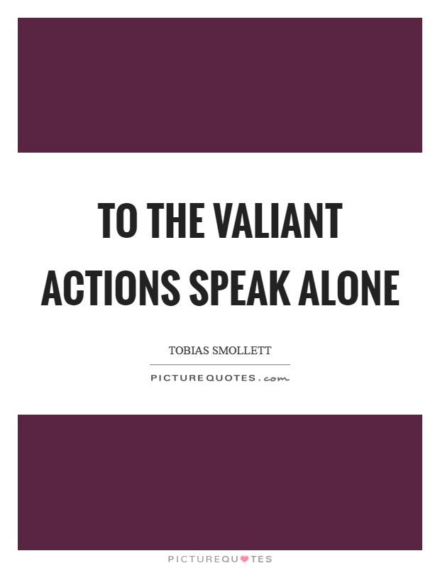 To the valiant actions speak alone Picture Quote #1