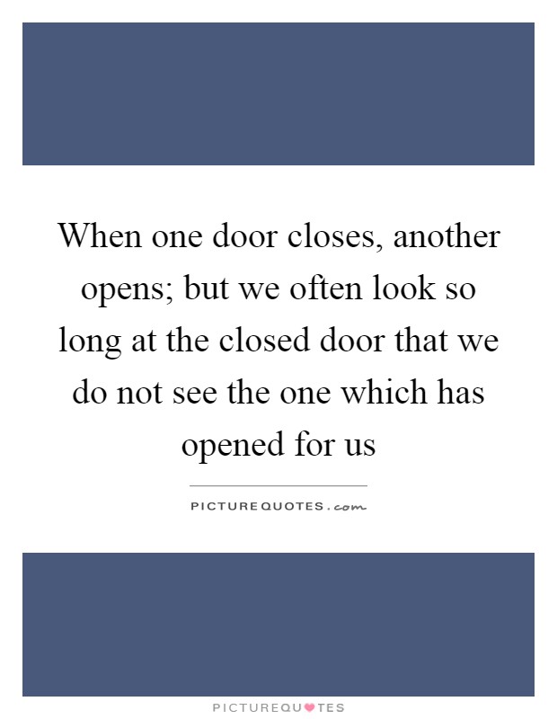 When one door closes, another opens; but we often look so long at the closed door that we do not see the one which has opened for us Picture Quote #1