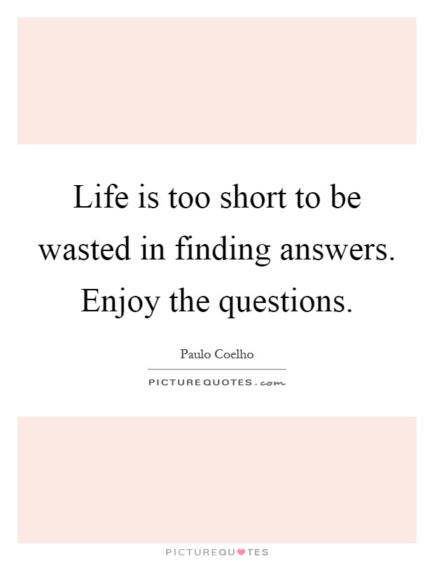 Life is too short to be wasted in finding answers. Enjoy the questions Picture Quote #1