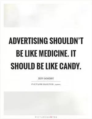 Advertising shouldn’t be like medicine. It should be like candy Picture Quote #1