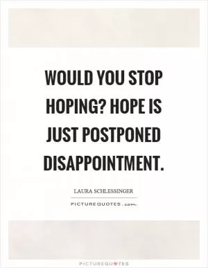 Would you stop hoping? Hope is just postponed disappointment Picture Quote #1