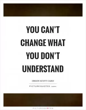 You can’t change what you don’t understand Picture Quote #1