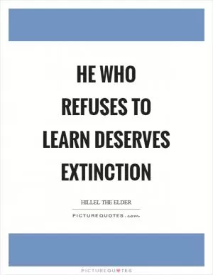 He who refuses to learn deserves extinction Picture Quote #1