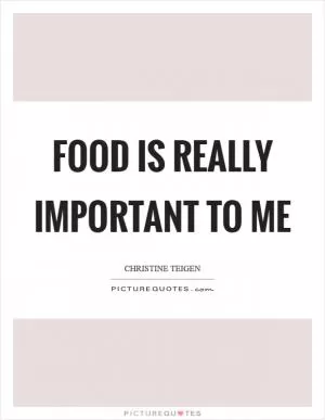 Food is really important to me Picture Quote #1
