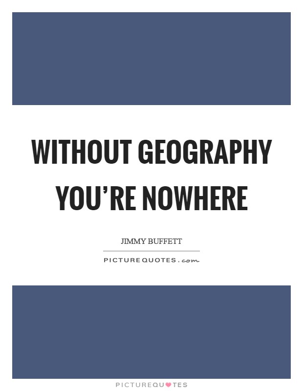 Without geography you're nowhere Picture Quote #1