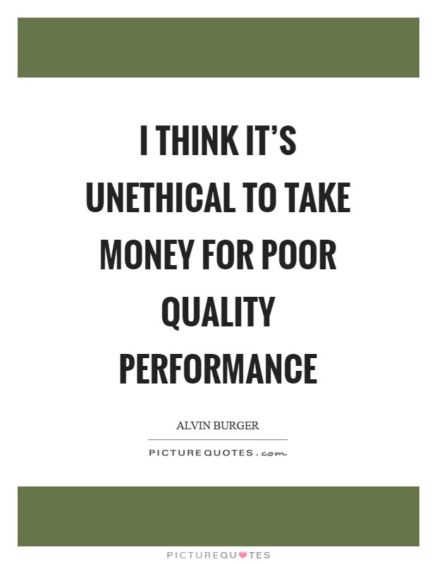 I think it's unethical to take money for poor quality performance Picture Quote #1