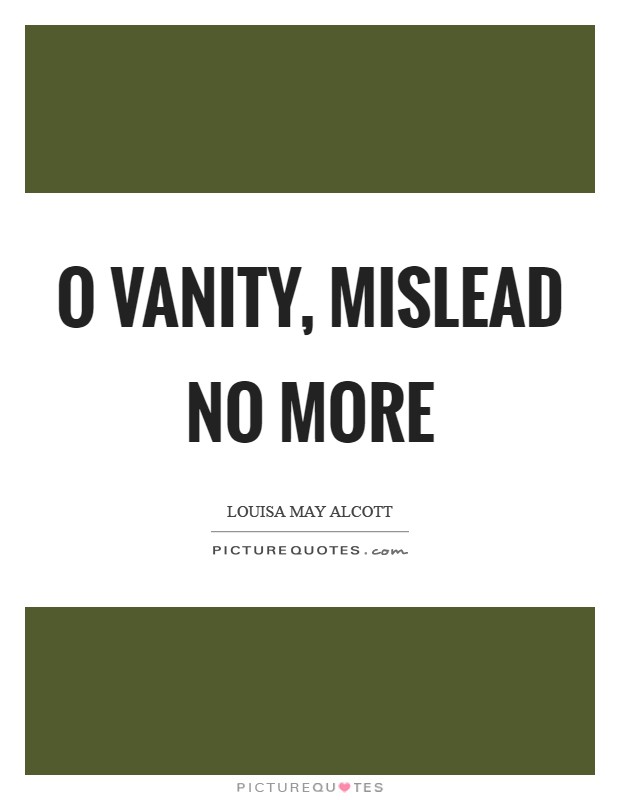 O vanity, mislead no more Picture Quote #1